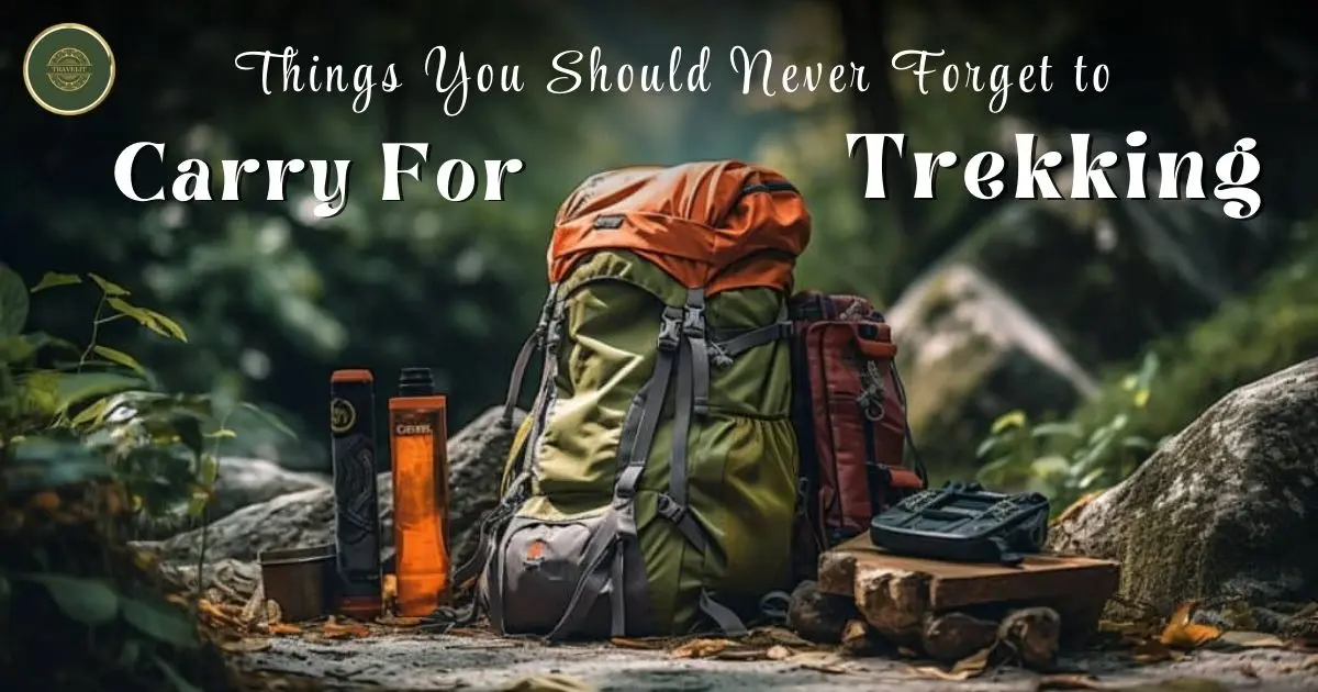 Top Things You Should Never Forget to Carry While Trekking